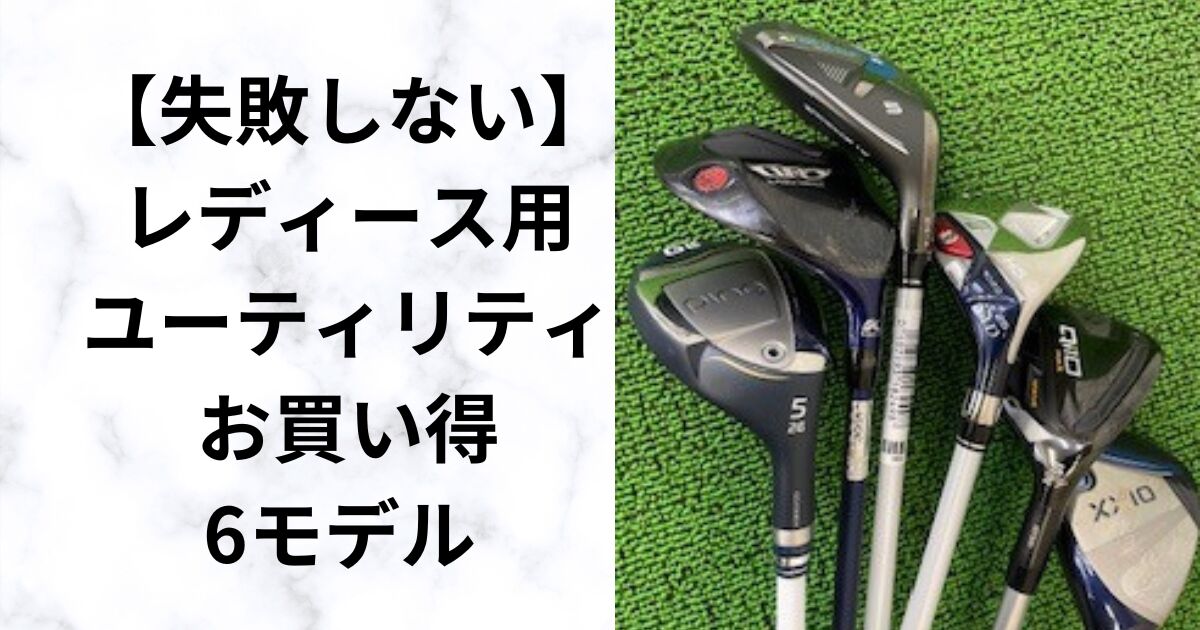 【レディース用ユーティリティ】自分に合った1本はどれ？　お買い得6モデル　2025