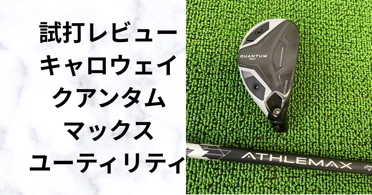 クアンタムMAXユーティリティ試打レビュー　弾道・飛距離・やさしさ